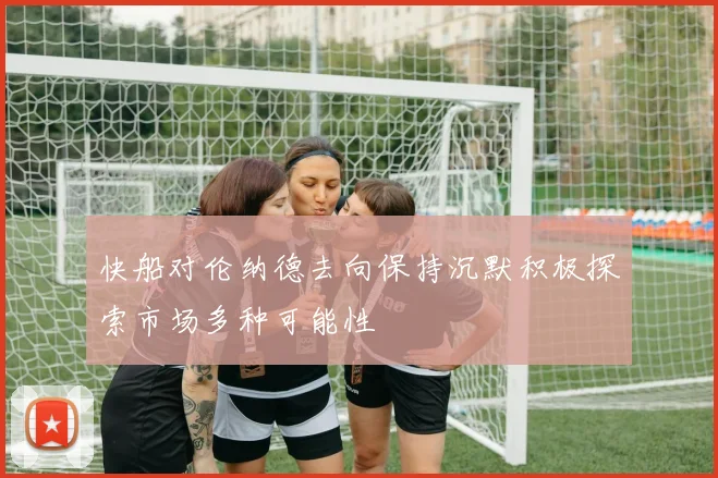 快船对伦纳德去向保持沉默积极探索市场多种可能性